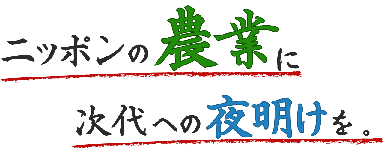 ニッポンの農業に次代への夜明けを。